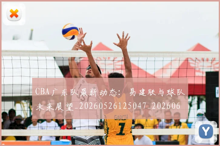 CBA广东队最新动态：易建联与球队未来展望_20260526125047_20260606165217