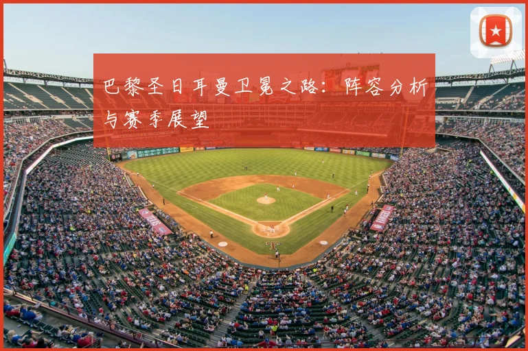 巴黎圣日耳曼卫冕之路：阵容分析与赛季展望