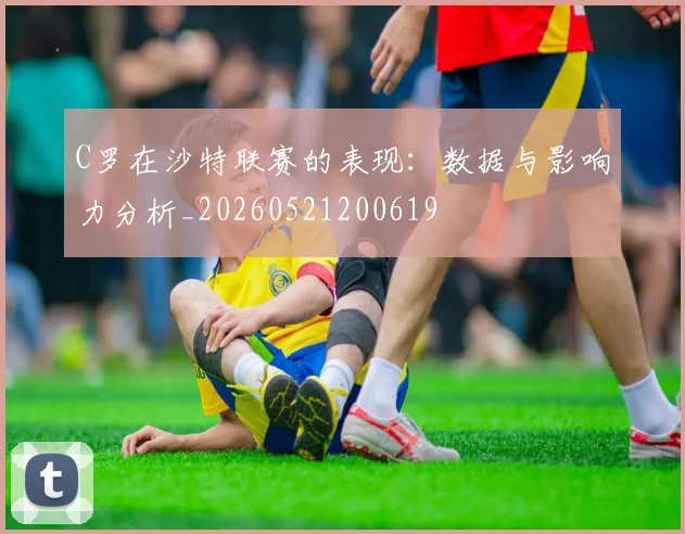 C罗在沙特联赛的表现:数据与影响力分析_20260521200619