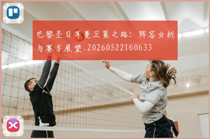 巴黎圣日耳曼卫冕之路:阵容分析与赛季展望_20260522160633
