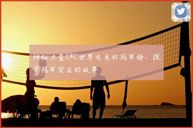 神秘力量EWC世界电竞杯冠军榜,探寻冠军背后的故事