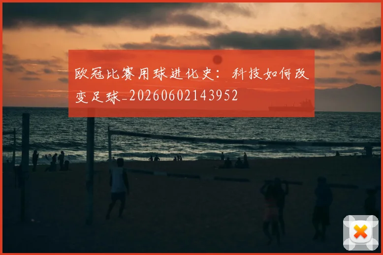 欧冠比赛用球进化史:科技如何改变足球_20260602143952