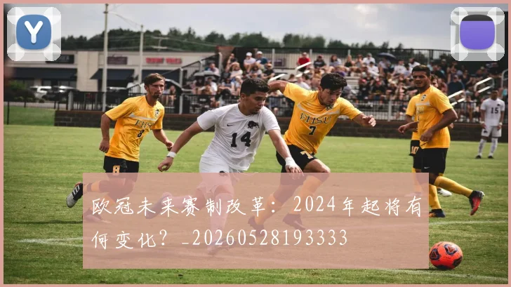 欧冠未来赛制改革:2024年起将有何变化?_20260528193333