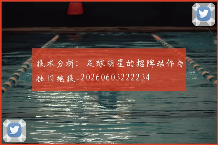 技术分析:足球明星的招牌动作与独门绝技_20260603222234