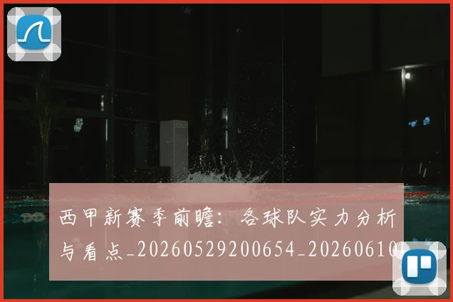 西甲新赛季前瞻:各球队实力分析与看点_20260529200654_20260610170212
