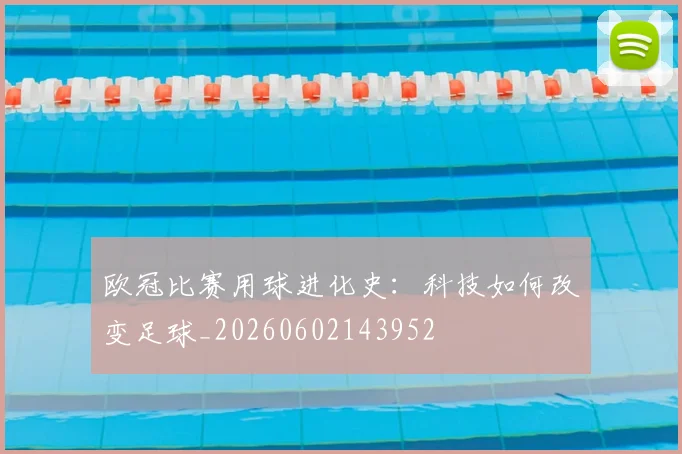 欧冠比赛用球进化史：科技如何改变足球_20260602143952