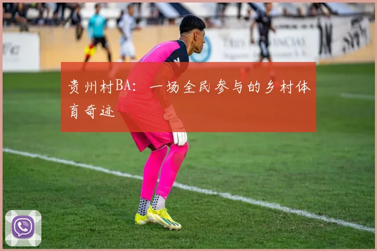 贵州村BA:一场全民参与的乡村体育奇迹