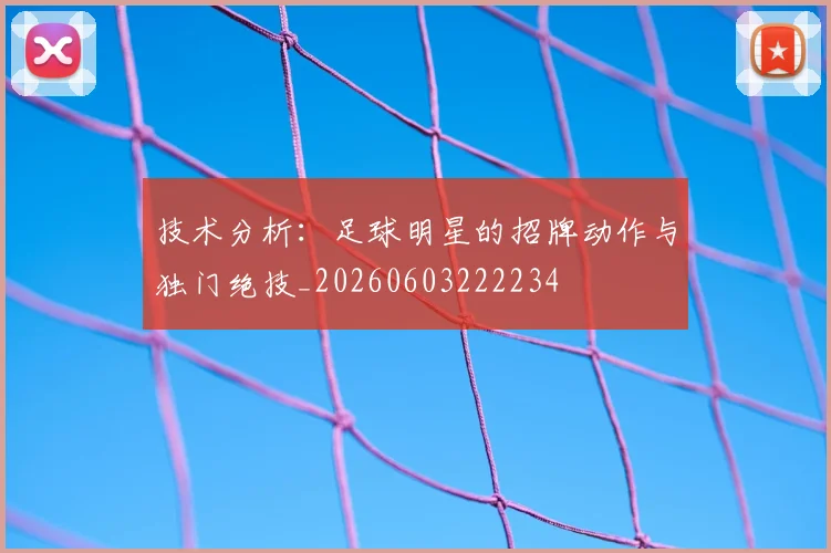技术分析:足球明星的招牌动作与独门绝技_20260603222234