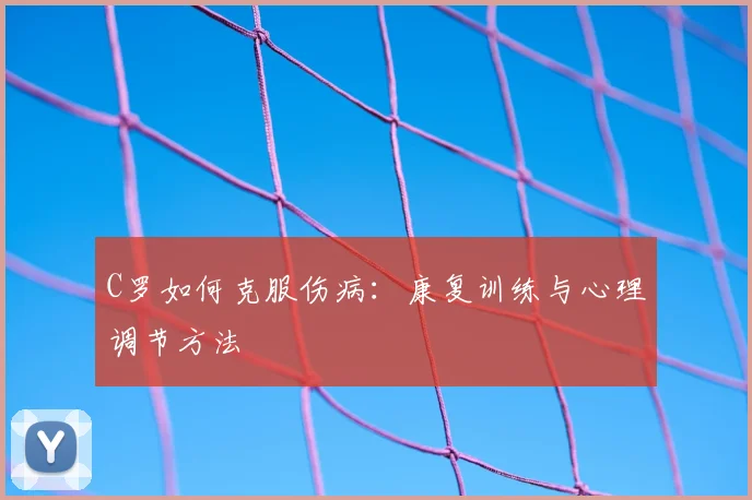 C罗如何克服伤病:康复训练与心理调节方法