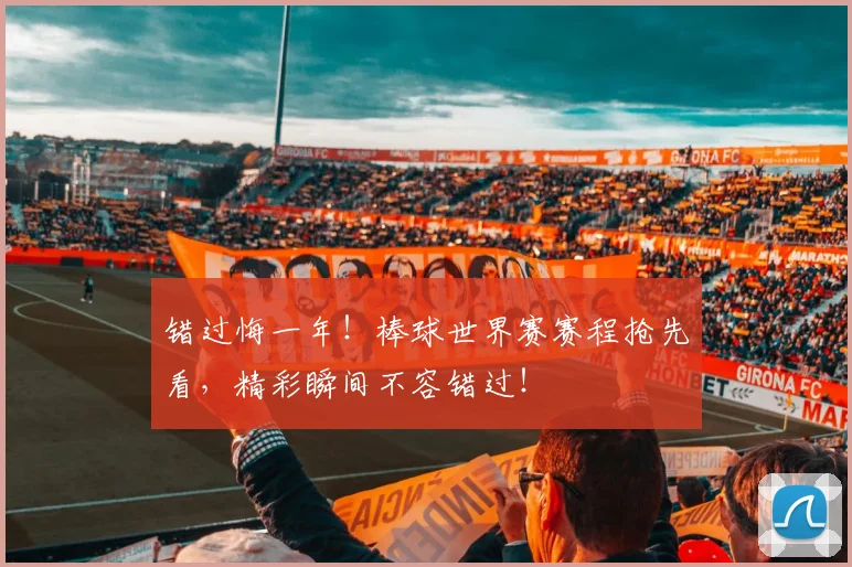 错过悔一年!棒球世界赛赛程抢先看,精彩瞬间不容错过!