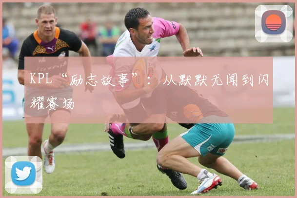 KPL“励志故事”：从默默无闻到闪耀赛场
